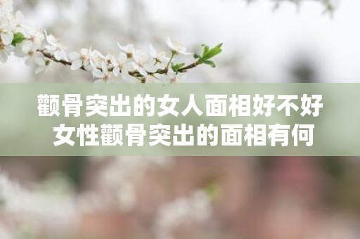 颧骨突出的女人面相好不好 女性颧骨突出的面相有何意义