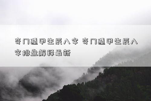 奇门遁甲生辰八字 奇门遁甲生辰八字排盘解释最新