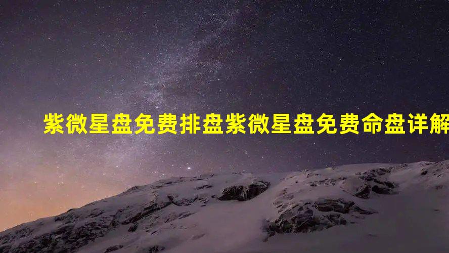 紫微星盘免费排盘 紫微星盘免费命盘详解